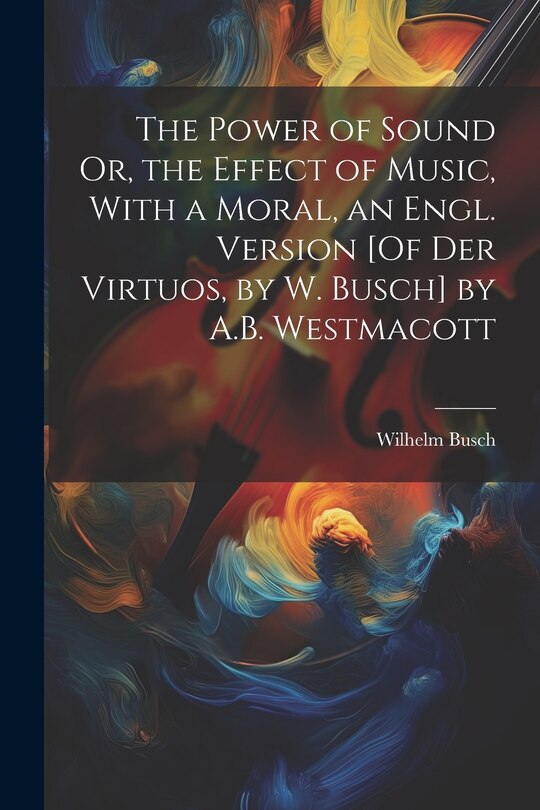 Front cover_The Power of Sound Or, the Effect of Music, With a Moral, an Engl. Version [Of Der Virtuos, by W. Busch] by A.B. Westmacott