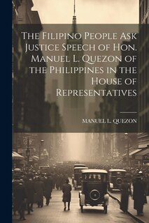 Front cover_The Filipino People Ask Justice Speech of Hon. Manuel L. Quezon of the Philippines in the House of Representatives