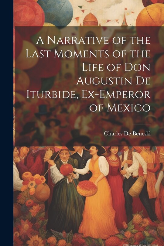Front cover_A Narrative of the Last Moments of the Life of Don Augustin De Iturbide, Ex-Emperor of Mexico