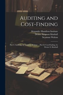 Auditing and Cost-Finding: Part I: Auditing, by Seymour Walton ... Part Ii: Cost-Finding, by Dexter S. Kimball