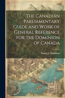 Couverture_The Canadian Parliamentary Guide and Work of General Reference for the Dominion of Canada