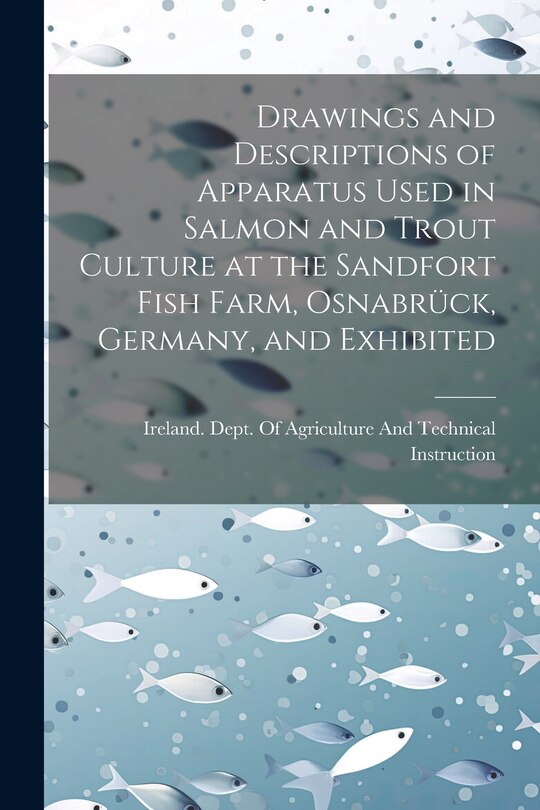 Couverture_Drawings and Descriptions of Apparatus Used in Salmon and Trout Culture at the Sandfort Fish Farm, Osnabrück, Germany, and Exhibited