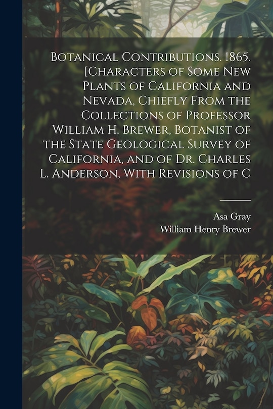Front cover_Botanical Contributions. 1865. [Characters of Some new Plants of California and Nevada, Chiefly From the Collections of Professor William H. Brewer, Botanist of the State Geological Survey of California, and of Dr. Charles L. Anderson, With Revisions of C