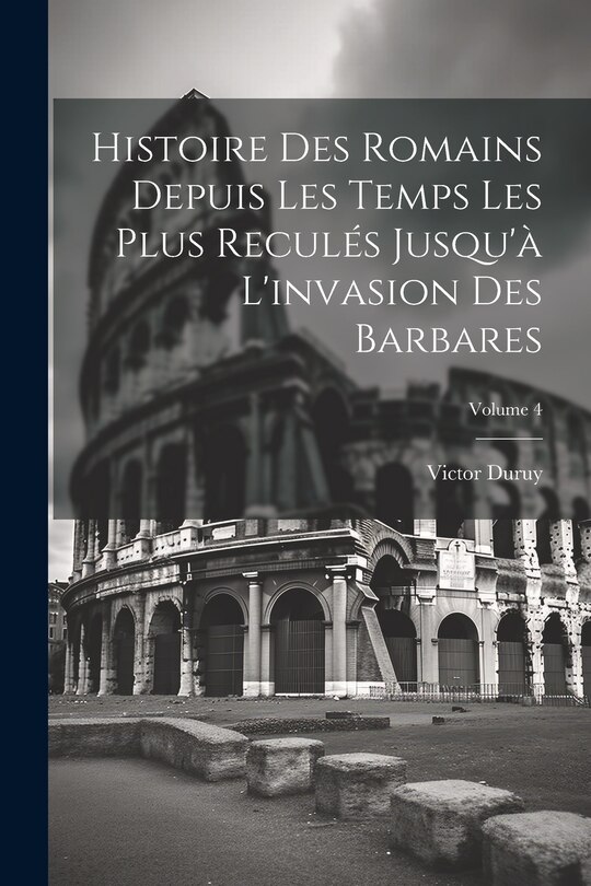 Couverture_Histoire des Romains depuis les temps les plus reculés jusqu'à l'invasion des Barbares; Volume 4