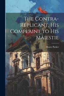 Front cover_The Contra-replicant, his Complaint to His Maiestie