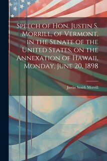 Front cover_Speech of Hon. Justin S. Morrill, of Vermont, in the Senate of the United States, on the Annexation of Hawaii, Monday, June 20, 1898
