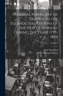 Front cover_Personal Narrative of Travels to the Equinoctial Regions of the New Continent During the Years 1799-1804; Volume 6