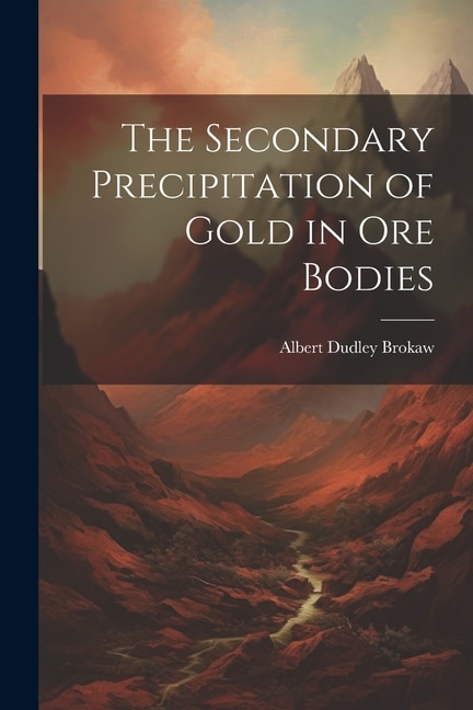 The Secondary Precipitation of Gold in Ore Bodies