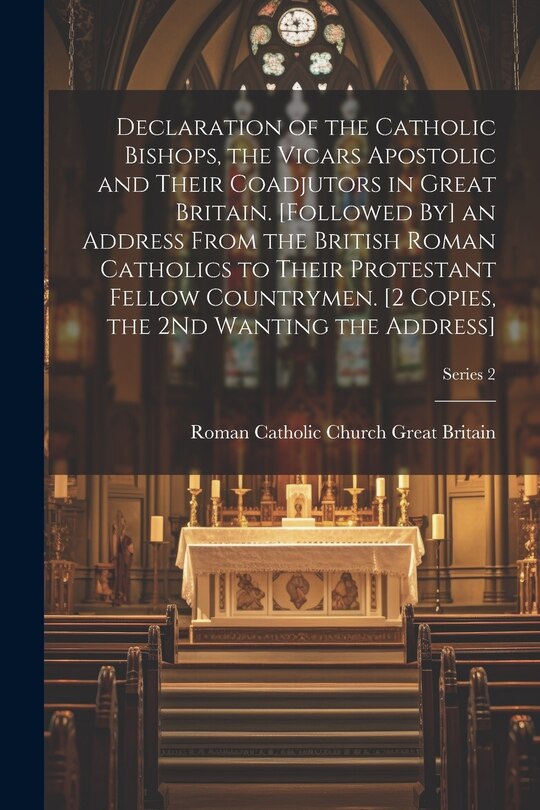 Front cover_Declaration of the Catholic Bishops, the Vicars Apostolic and Their Coadjutors in Great Britain. [Followed By] an Address From the British Roman Catholics to Their Protestant Fellow Countrymen. [2 Copies, the 2Nd Wanting the Address]; Series 2