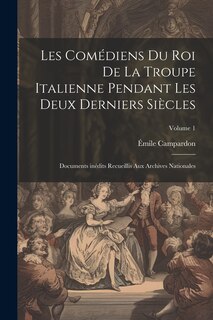 Couverture_Les Comédiens du roi de la troupe italienne pendant les deux derniers siècles; documents inédits recueillis aux archives nationales; Volume 1