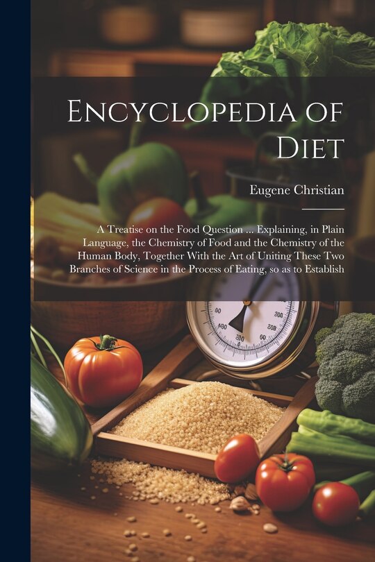 Front cover_Encyclopedia of Diet; a Treatise on the Food Question ... Explaining, in Plain Language, the Chemistry of Food and the Chemistry of the Human Body, Together With the art of Uniting These two Branches of Science in the Process of Eating, so as to Establish