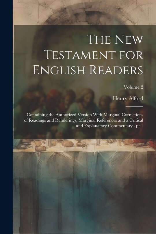 Front cover_The New Testament for English Readers; Containing the Authorized Version With Marginal Corrections of Readings and Renderings, Marginal References and a Critical and Explanatory Commentary.. pt.1; Volume 2
