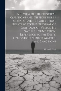 Front cover_A Review of the Principal Questions and Difficulties in Morals, Particularly Those Relating to the Original of our Ideas of Virtue, its Nature, Foundation, Reference to the Deity, Obligation, Subject-matter, and Sanctions