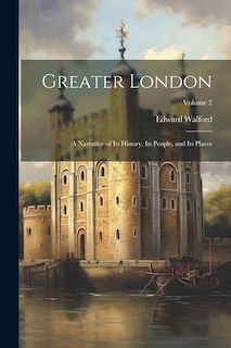 Greater London: A Narrative of its History, its People, and its Places; Volume 2