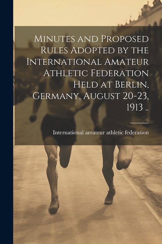 Front cover_Minutes and Proposed Rules Adopted by the International Amateur Athletic Federation Held at Berlin, Germany, August 20-23, 1913 ..