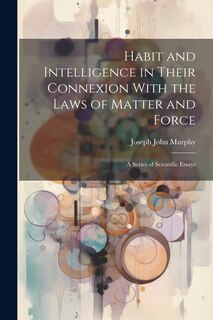 Couverture_Habit and Intelligence in Their Connexion With the Laws of Matter and Force