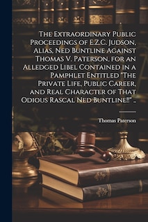 Front cover_The Extraordinary Public Proceedings of E.Z.C. Judson, Alias, Ned Buntline Against Thomas V. Paterson, for an Alledged Libel Contained in a Pamphlet Entitled The Private Life, Public Career, and Real Character of That Odious Rascal Ned Buntline!! ..