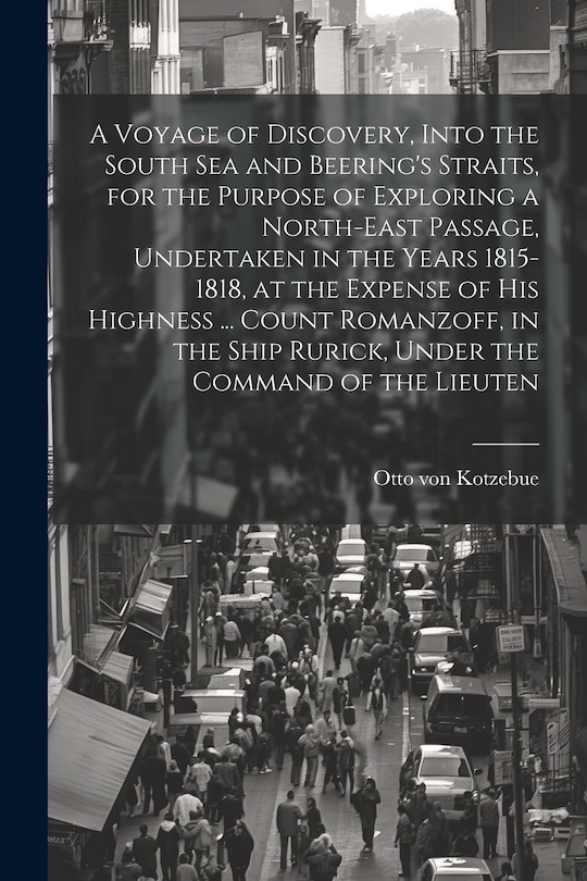 Front cover_A Voyage of Discovery, Into the South Sea and Beering's Straits, for the Purpose of Exploring a North-east Passage, Undertaken in the Years 1815-1818, at the Expense of His Highness ... Count Romanzoff, in the Ship Rurick, Under the Command of the Lieuten