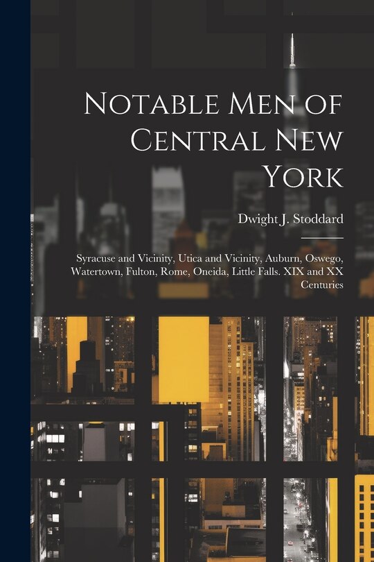 Front cover_Notable men of Central New York; Syracuse and Vicinity, Utica and Vicinity, Auburn, Oswego, Watertown, Fulton, Rome, Oneida, Little Falls. XIX and XX Centuries