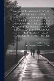 Front cover_Speech of Thaddeus Stevens, esq., in Favor of the Bill to Establish a School of Arts in the City of Philadelphia, and to Endow the Colleges and Academies of Pennsylvania. Delivered in the House of Representatives at Harrisburg, March 10, 1838