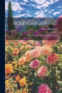 Couverture_Rose Gardening; how to Manage Roses and Enjoy Them