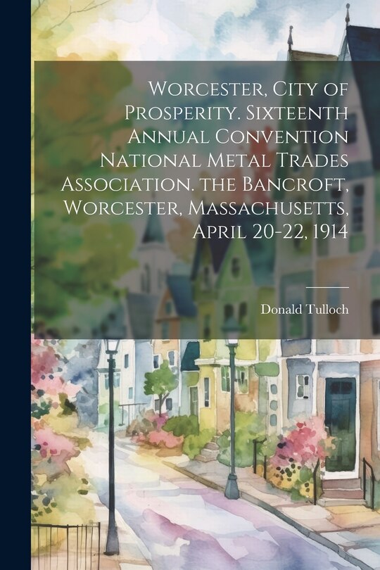 Front cover_Worcester, City of Prosperity. Sixteenth Annual Convention National Metal Trades Association. the Bancroft, Worcester, Massachusetts, April 20-22, 1914