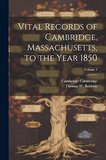 Vital Records of Cambridge, Massachusetts, to the Year 1850; Volume 4