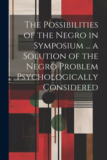 Couverture_The Possibilities of the Negro in Symposium ... a Solution of the Negro Problem Psychologically Considered