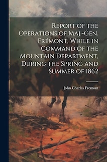 Front cover_Report of the Operations of Maj.-Gen. Frémont, While in Command of the Mountain Department, During the Spring and Summer of 1862