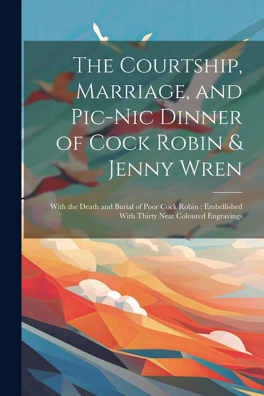 Front cover_The Courtship, Marriage, and Pic-nic Dinner of Cock Robin & Jenny Wren