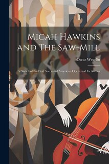 Couverture_Micah Hawkins and The Saw-mill; a Sketch of the First Successful American Opera and its Author