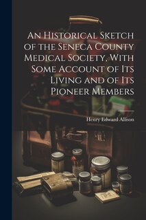 Couverture_An Historical Sketch of the Seneca County Medical Society, With Some Account of its Living and of its Pioneer Members