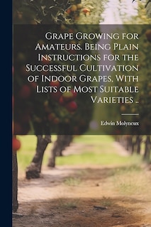 Front cover_Grape Growing for Amateurs. Being Plain Instructions for the Successful Cultivation of Indoor Grapes, With Lists of Most Suitable Varieties ..