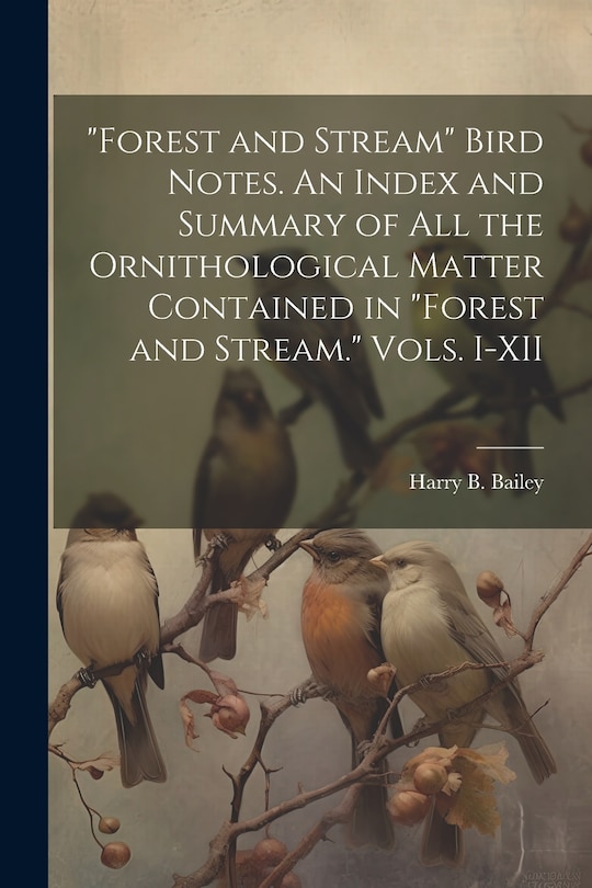 Front cover_Forest and Stream Bird Notes. An Index and Summary of all the Ornithological Matter Contained in Forest and Stream. Vols. I-XII