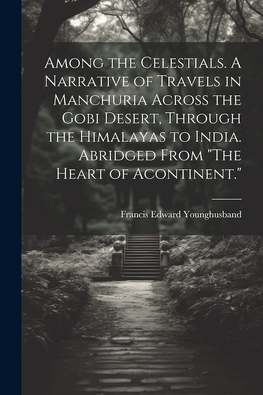 Couverture_Among the Celestials. A Narrative of Travels in Manchuria Across the Gobi Desert, Through the Himalayas to India. Abridged From The Heart of Acontinent.