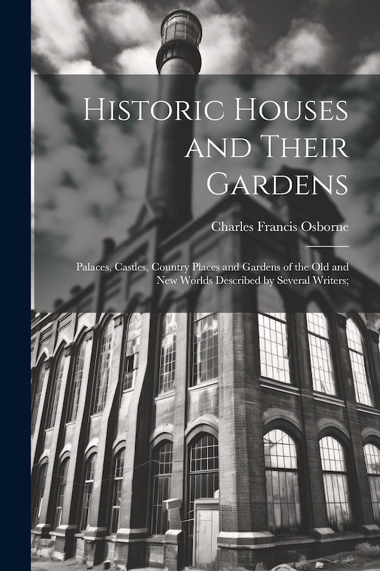 Front cover_Historic Houses and Their Gardens; Palaces, Castles, Country Places and Gardens of the old and new Worlds Described by Several Writers;