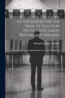 Front cover_Reports of the Decisions of the Judges for the Trial of Election Petitions in Great Britain and Ireland