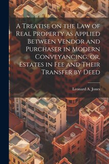 Front cover_A Treatise on the law of Real Property as Applied Between Vendor and Purchaser in Modern Conveyancing, or, Estates in fee and Their Transfer by Deed