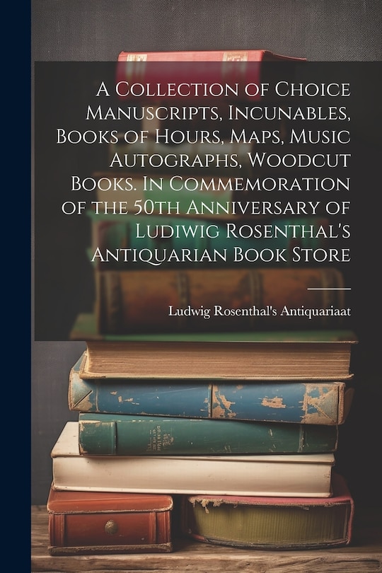 Couverture_A Collection of Choice Manuscripts, Incunables, Books of Hours, Maps, Music Autographs, Woodcut Books. In Commemoration of the 50th Anniversary of Ludiwig Rosenthal's Antiquarian Book Store