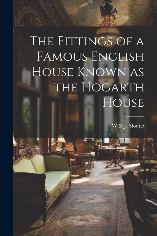 Front cover_The Fittings of a Famous English House Known as the Hogarth House