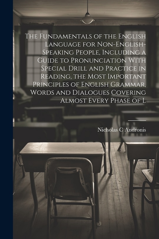 Couverture_The Fundamentals of the English Language for Non-English-speaking People, Including a Guide to Pronunciation With Special Drill and Practice in Reading, the Most Important Principles of English Grammar, Words and Dialogues Covering Almost Every Phase of L