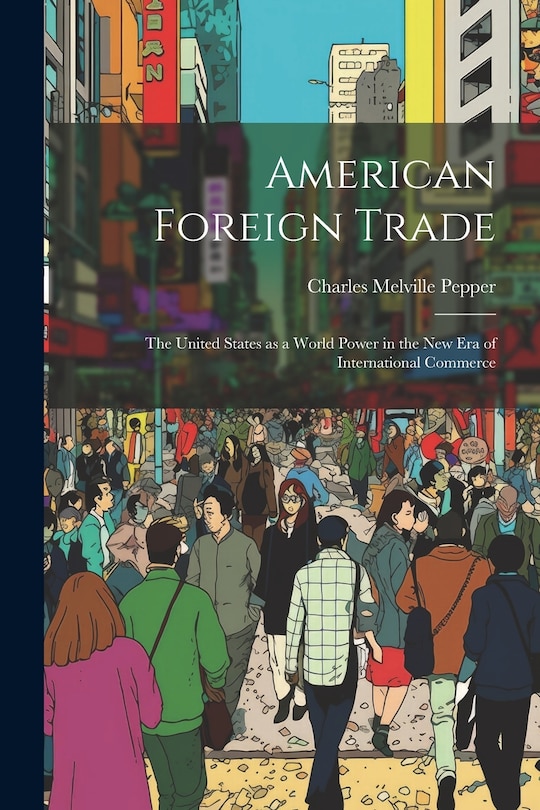 Front cover_American Foreign Trade; the United States as a World Power in the new era of International Commerce