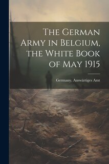 Front cover_The German Army in Belgium, the White Book of May 1915