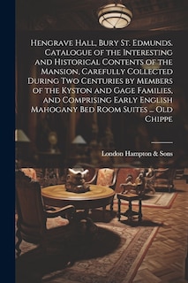 Couverture_Hengrave Hall, Bury St. Edmunds. Catalogue of the Interesting and Historical Contents of the Mansion, Carefully Collected During two Centuries by Members of the Kyston and Gage Families, and Comprising Early English Mahogany bed Room Suites ... old Chippe