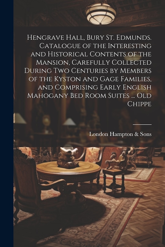 Couverture_Hengrave Hall, Bury St. Edmunds. Catalogue of the Interesting and Historical Contents of the Mansion, Carefully Collected During two Centuries by Members of the Kyston and Gage Families, and Comprising Early English Mahogany bed Room Suites ... old Chippe