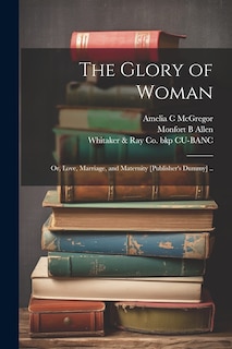 Couverture_The Glory of Woman; or, Love, Marriage, and Maternity [publisher's Dummy] ..