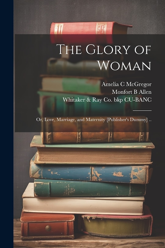 Couverture_The Glory of Woman; or, Love, Marriage, and Maternity [publisher's Dummy] ..