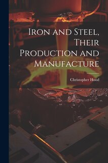Couverture_Iron and Steel, Their Production and Manufacture