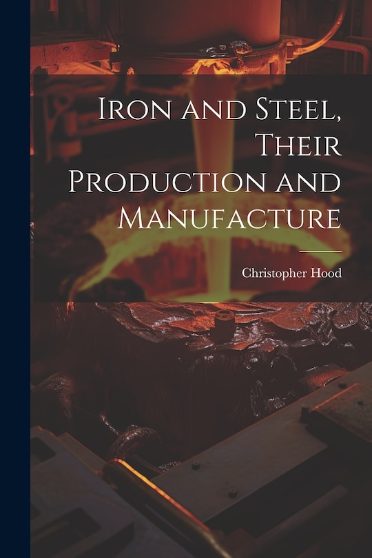 Couverture_Iron and Steel, Their Production and Manufacture