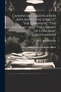 Couverture_Canons of Classification Applied to the Subject, the Expansive, the Decimal and the Library of Congress Classifications; a Study in Bibliographical Classification Method